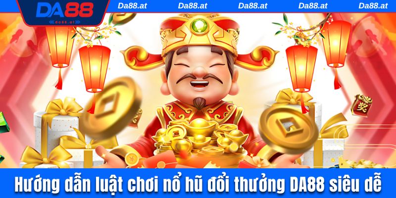 Hướng dẫn luật chơi nổ hũ đổi thưởng DA88 siêu dễ